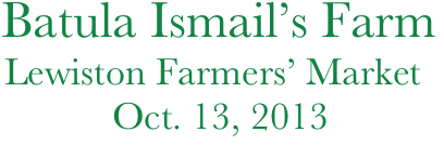   Batula Ismail’s Farm
   Lewiston Farmers’ Market              
              Oct. 13, 2013