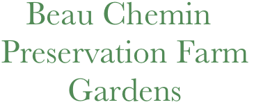    Beau Chemin 
Preservation Farm
        Gardens
