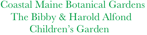  Coastal Maine Botanical Gardens      
     The Bibby & Harold Alfond
            Children’s Garden