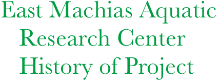 East Machias Aquatic   
   Research Center
   History of Project