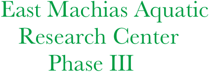 East Machias Aquatic   
   Research Center
        Phase III
