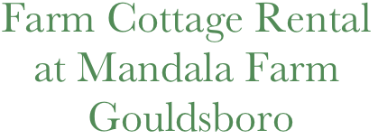 Farm Cottage Rental   
   at Mandala Farm
        Gouldsboro