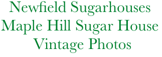       Newfield Sugarhouses
    Maple Hill Sugar House         
            Vintage Photos