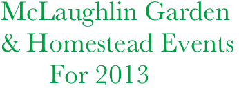 McLaughlin Garden
& Homestead Events
       For 2013