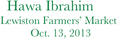     Hawa Ibrahim
   Lewiston Farmers’ Market              
              Oct. 13, 2013