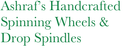 Ashraf’s Handcrafted
Spinning Wheels &
Drop Spindles