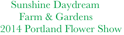               Sunshine Daydream
                 Farm & Gardens
          2014 Portland Flower Show