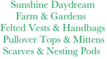       Sunshine Daydream
        Farm & Gardens
  Felted Vests & Handbags
   Pullover Tops & Mittens
   Scarves & Nesting Pods