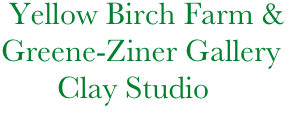         Yellow Birch Farm &
        Greene-Ziner Gallery
               Clay Studio