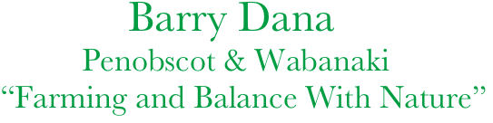               Barry Dana
             Penobscot & Wabanaki
   “Farming and Balance With Nature”