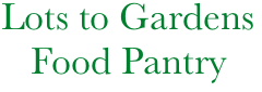     Lots to Gardens
       Food Pantry