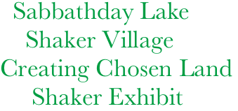       Sabbathday Lake
         Shaker Village
     Creating Chosen Land
          Shaker Exhibit